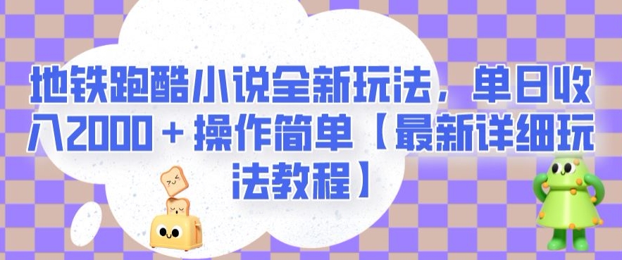 地铁跑酷小说全新玩法，单日收入2000＋操作简单【最新详细玩法教程】【揭秘】-古龙岛网创