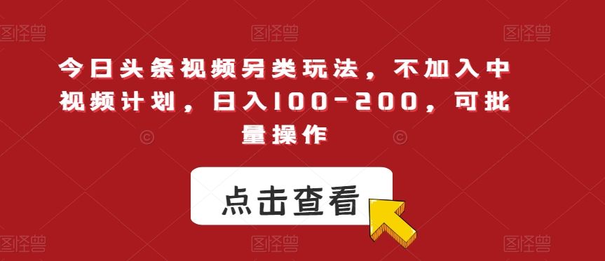 今日头条视频另类玩法，不加入中视频计划，日入100-200，可批量操作【揭秘】-古龙岛网创