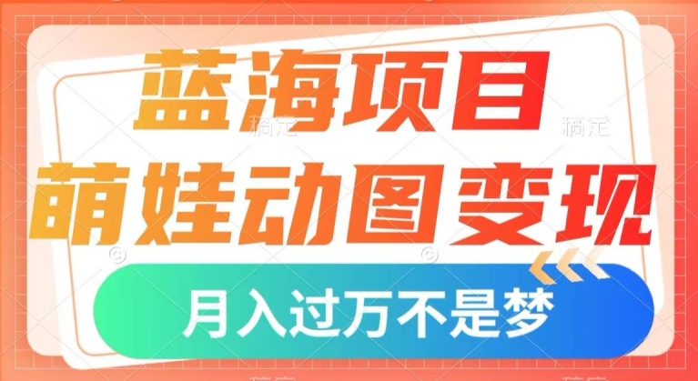 蓝海项目，萌娃动图变现，几分钟一个视频，小白也可直接入手，月入1w+【揭秘】-古龙岛网创