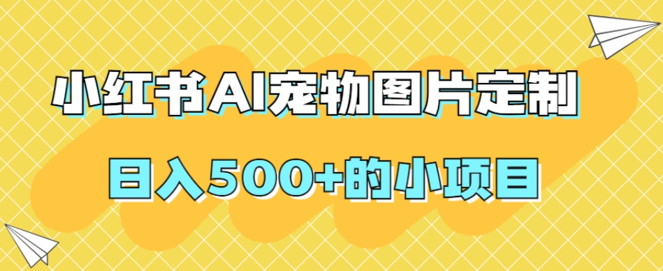 小红书AI宠物图片定制，日入500+的小项目-古龙岛网创