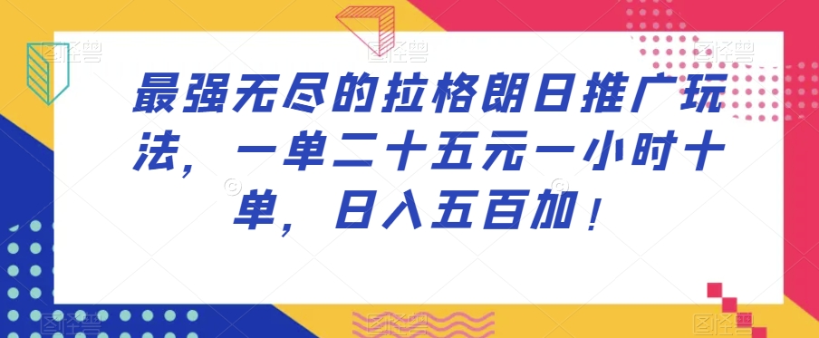 最强无尽的拉格朗日推广玩法，一单二十五元一小时十单，日入五百加！-古龙岛网创