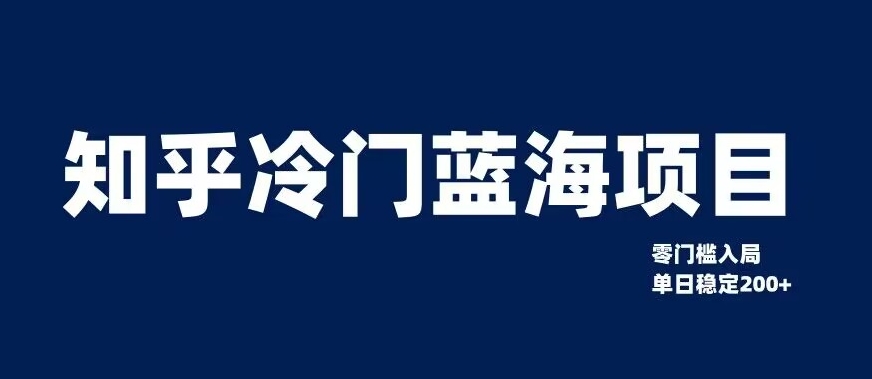 知乎冷门蓝海项目，零门槛教你如何单日变现200+【揭秘】-古龙岛网创