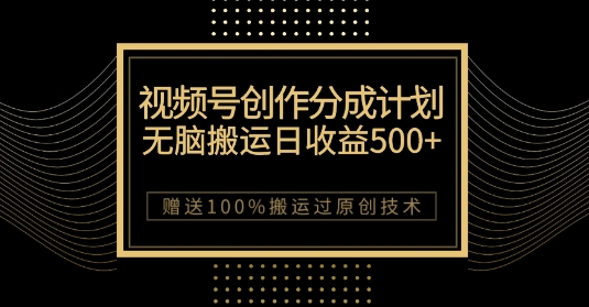 最新视频号创作分成计划，无脑搬运一天收益500+，100%搬运过原创技巧【揭秘】-古龙岛网创