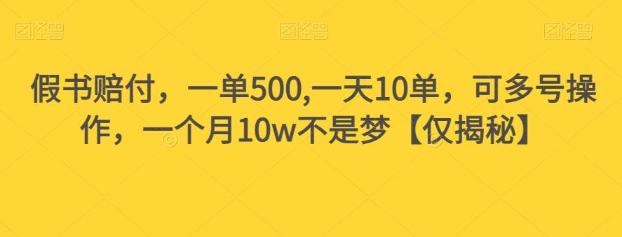 假书赔付，一单500,一天10单，可多号操作，一个月10w不是梦【仅揭秘】-古龙岛网创