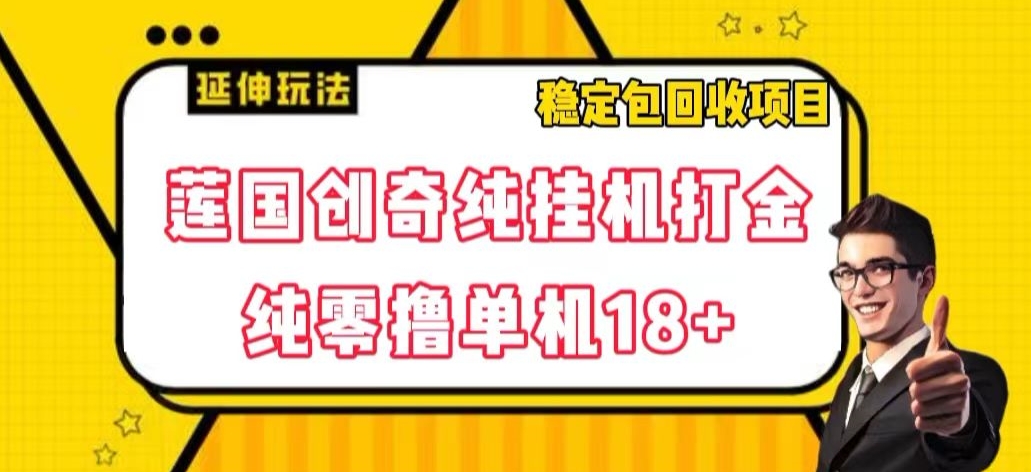 莲国创奇纯挂机打金，纯零撸单机18+，稳定包回收项目【揭秘】-古龙岛网创