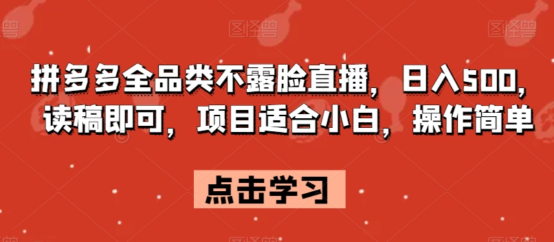 拼多多全品类不露脸直播，日入500，读稿即可，项目适合小白，操作简单【揭秘】-古龙岛网创