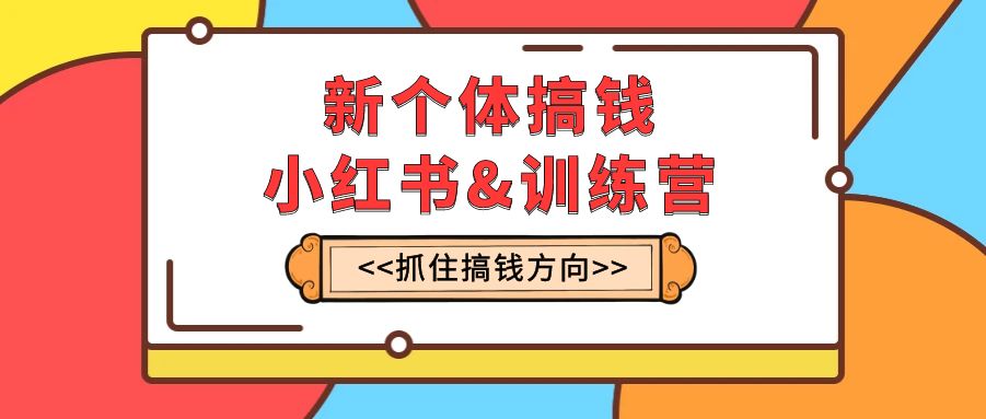 （7937期）新个体·搞钱-小红书训练营：实战落地运营方法，抓住搞钱方向，每月多搞2w+-古龙岛网创