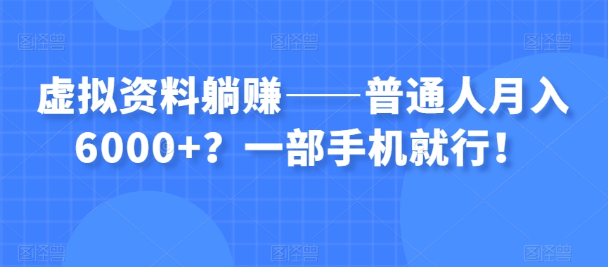 虚拟资料躺赚——普通人月入6000+？一部手机就行！-古龙岛网创