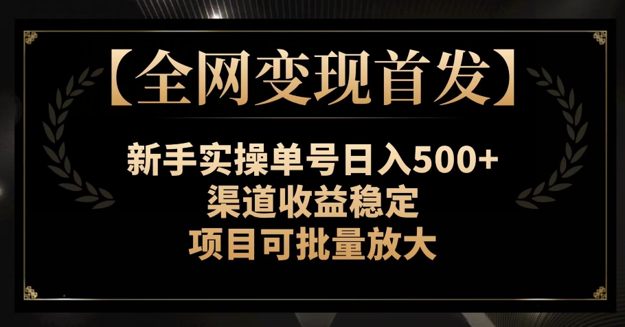 【全网变现首发】新手实操单号日入500+，渠道收益稳定，项目可批量放大【揭秘】-古龙岛网创