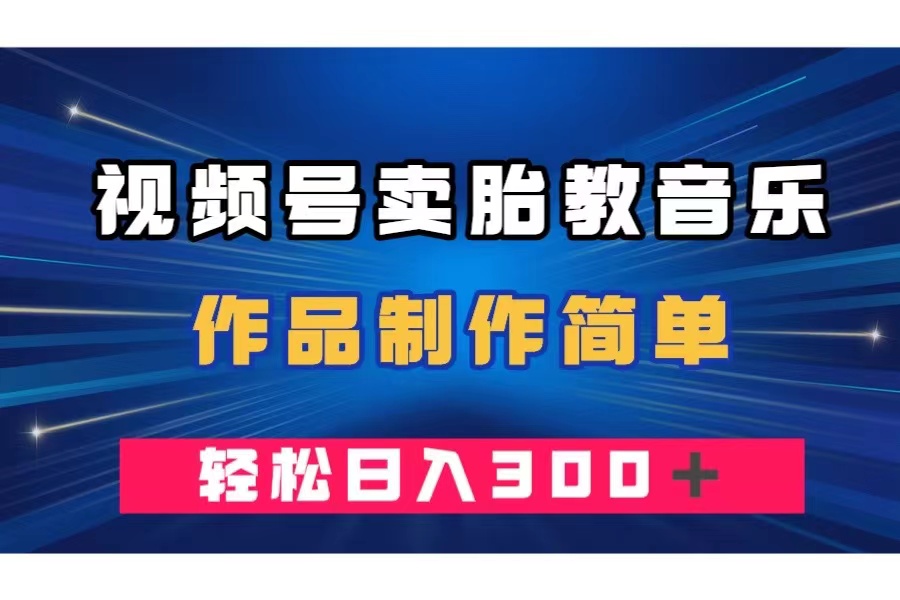 （7956期）视频号卖胎教音乐，作品制作简单，一单49，轻松日入300＋-古龙岛网创