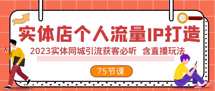 （7934期）实体店个人流量IP打造 2023实体同城引流获客必听 含直播玩法（75节完整版）-古龙岛网创