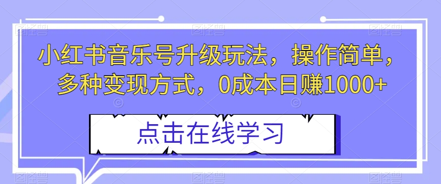 小红书音乐号升级玩法，操作简单，多种变现方式，0成本日赚1000+【揭秘】-古龙岛网创