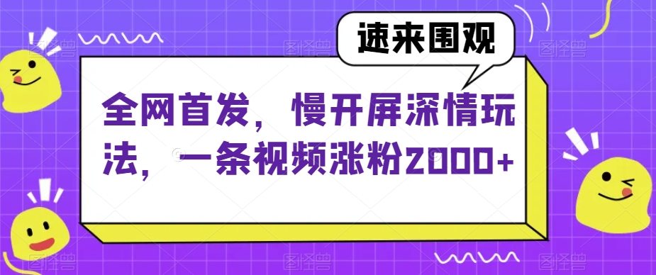 全网首发，慢开屏深情玩法，一条视频涨粉2000+【揭秘】-古龙岛网创