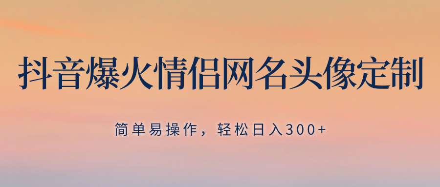 （8126期）抖音爆火情侣网名头像定制，简单易操作，轻松日入300+，无需养号-古龙岛网创