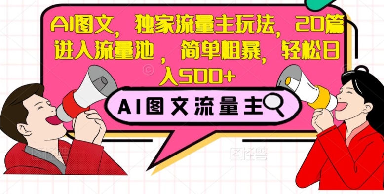 AI图文，独家流量主玩法，20篇进入流量池，简单粗暴，轻松日入500+【揭秘】-古龙岛网创