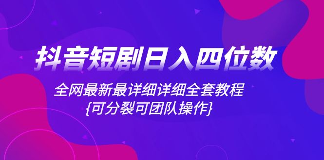 （8027期）抖音短剧日入四位数，全网最新最详细详细全套教程{可分裂可团队操作}-古龙岛网创