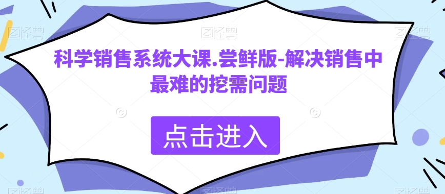 科学销售系统大课.尝鲜版-解决销售中最难的挖需问题-古龙岛网创