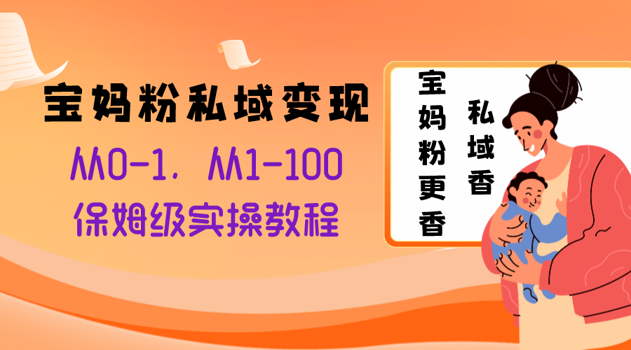 （8154期）宝妈粉私域变现从0-1，从1-100，保姆级实操教程，长久稳定的变现之法-古龙岛网创