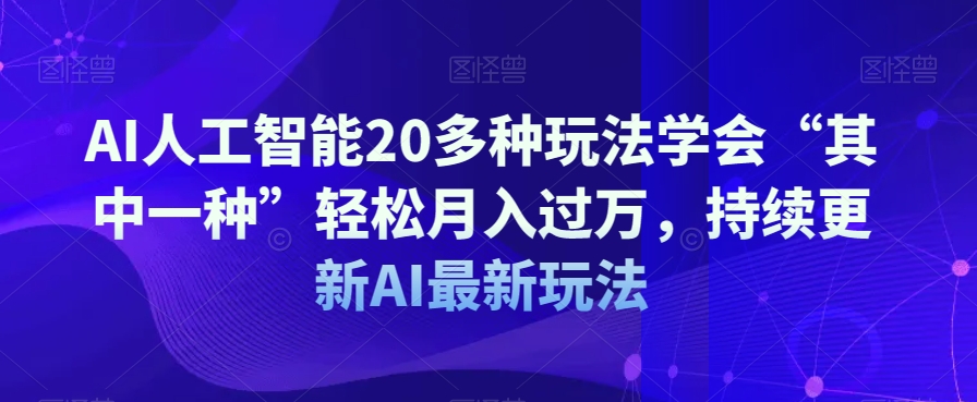 AI人工智能20多种玩法学会“其中一种”轻松月入过万，持续更新AI最新玩法-古龙岛网创