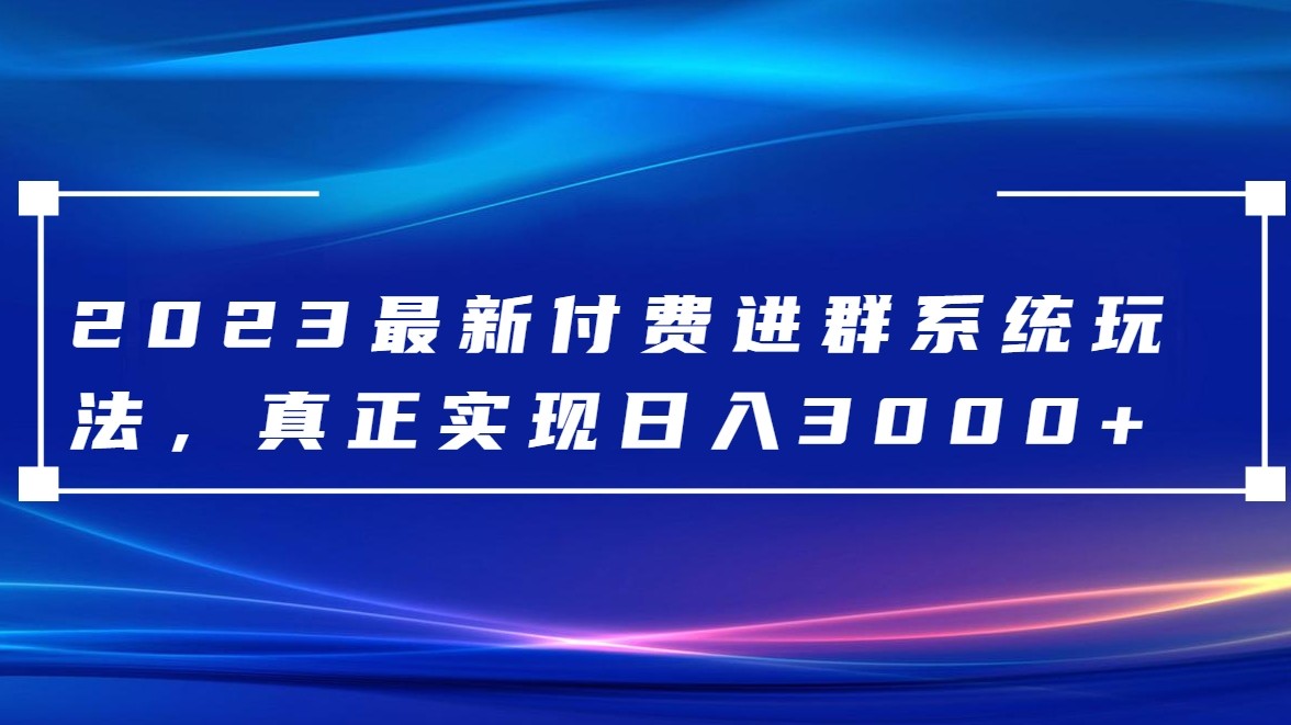 2023最新付费进群系统，日入3000+，送全套源码-古龙岛网创