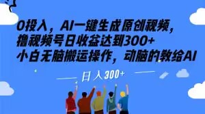 0投入，AI一键生成原创视频，撸视频号日收益达到300+小白无脑搬运操作，动脑的教给AI【揭秘】-古龙岛网创