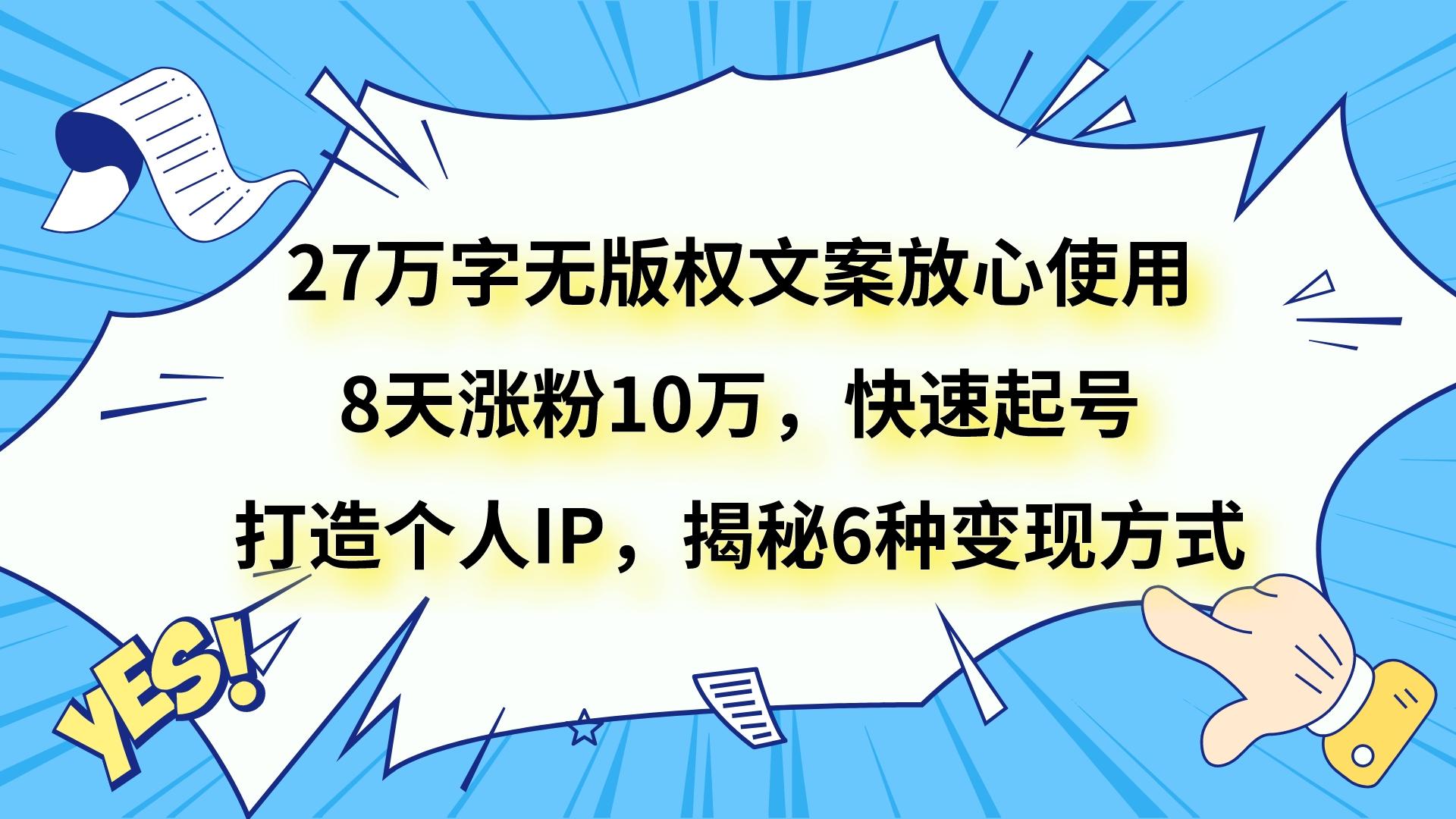 27万字无版权文案放心使用，8天涨粉10万，快速起号，打造个人IP，揭秘6种变现方式-古龙岛网创