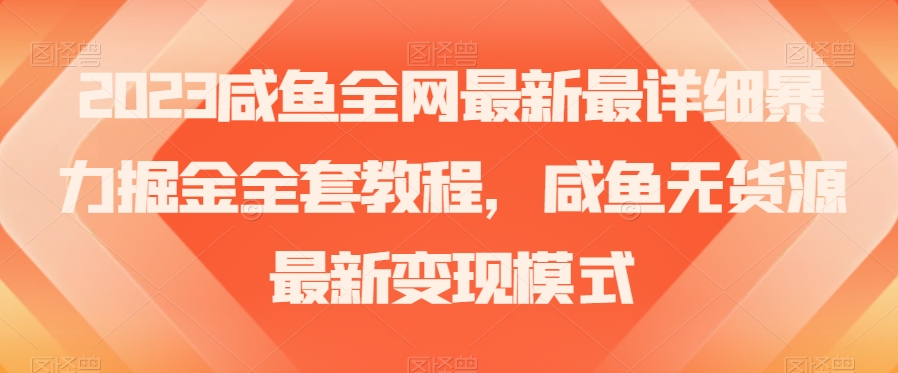 2023咸鱼全网最新最详细暴力掘金全套教程，咸鱼无货源最新变现模式【揭秘】-古龙岛网创