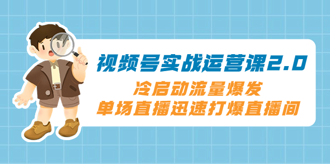 （8062期）视频号实战运营课2.0，冷启动流量爆发，单场直播迅速打爆直播间-古龙岛网创