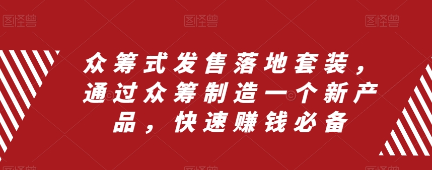 （8004期）众筹 式发售落地套装，通过众筹制造一个新产品，快速赚钱必备-古龙岛网创