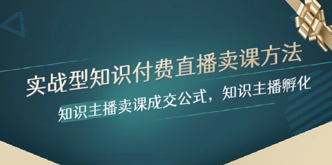 实战型知识付费直播-卖课方法，知识主播卖课成交公式，知识主播孵化-古龙岛网创