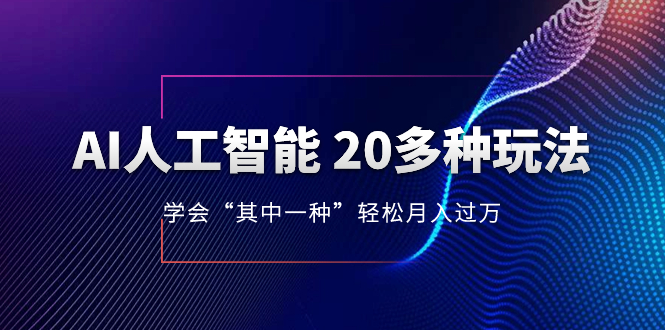 （8082期）AI人工智能 20多种玩法 学会“其中一种”轻松月入过万，持续更新AI最新玩法-古龙岛网创