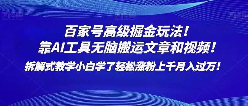 百家号高级掘金玩法！靠AI无脑搬运文章和视频！小白学了轻松涨粉上千月入过万！-古龙岛网创