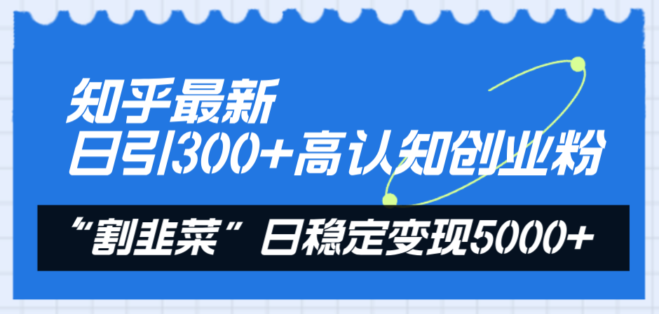 （8136期）知乎最新日引300+高认知创业粉，“割韭菜”日稳定变现5000+-古龙岛网创