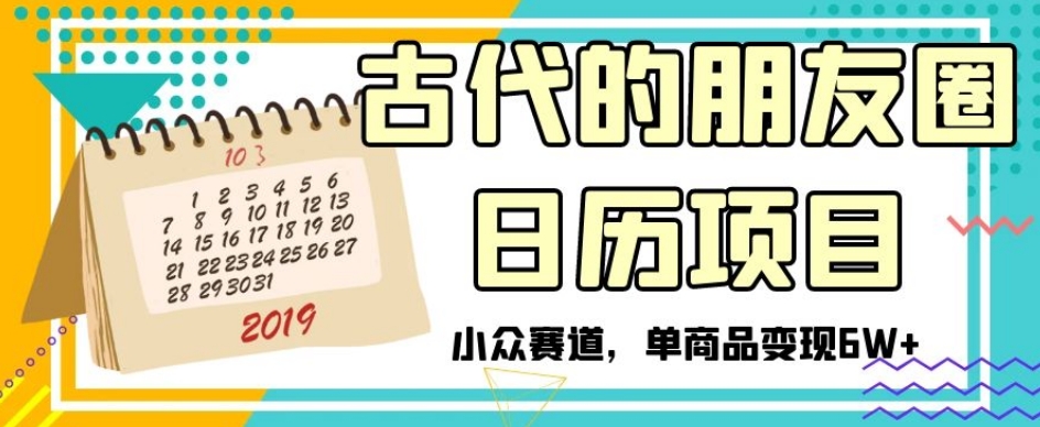 古代的朋友圈日历项目，小众赛道，单商品变现6W+【揭秘】-古龙岛网创