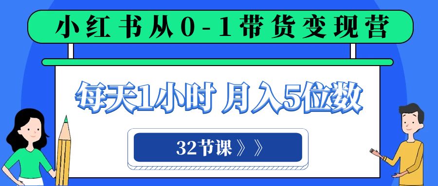 （8081期）小红书 0-1带货变现营，每天1小时，轻松月入5位数（32节课）-古龙岛网创