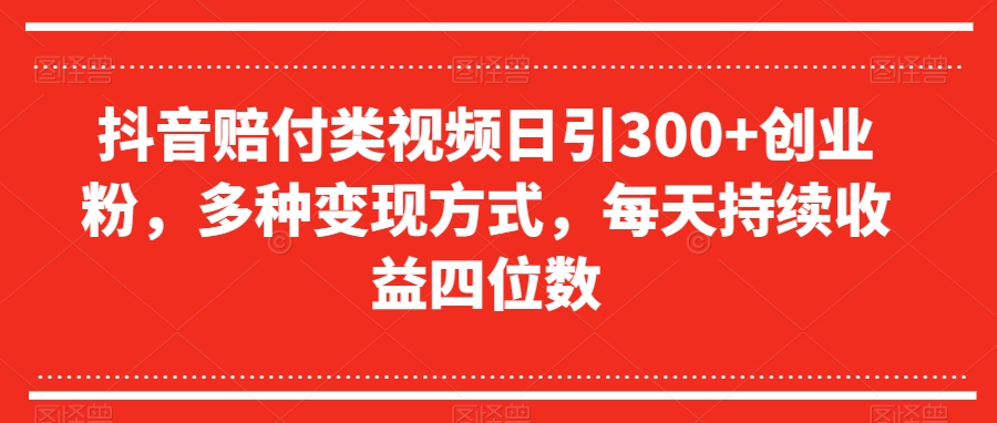 抖音赔付类视频日引300+创业粉，多种变现方式，每天持续收益四位数【揭秘】-古龙岛网创