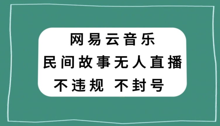 网易云民间故事无人直播，零投入低风险、人人可做【揭秘】-古龙岛网创