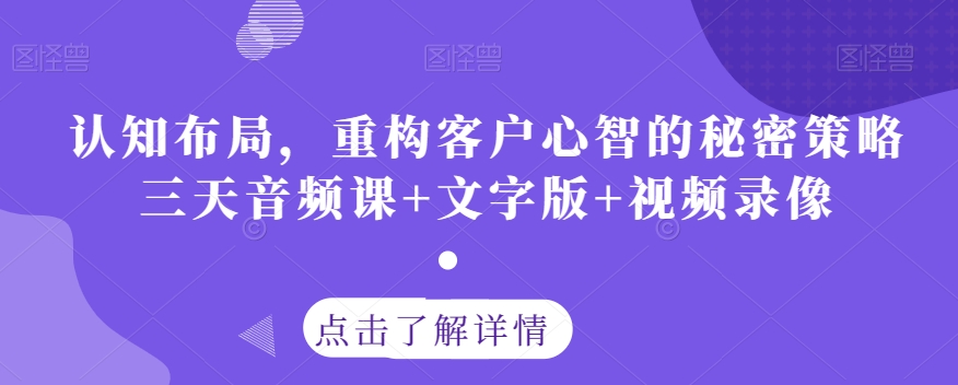 认知布局，重构客户心智的秘密策略三天音频课+文字版+视频录像-古龙岛网创