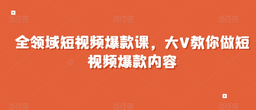 全领域短视频爆款课，全网两千万粉丝大V教你做短视频爆款内容-古龙岛网创