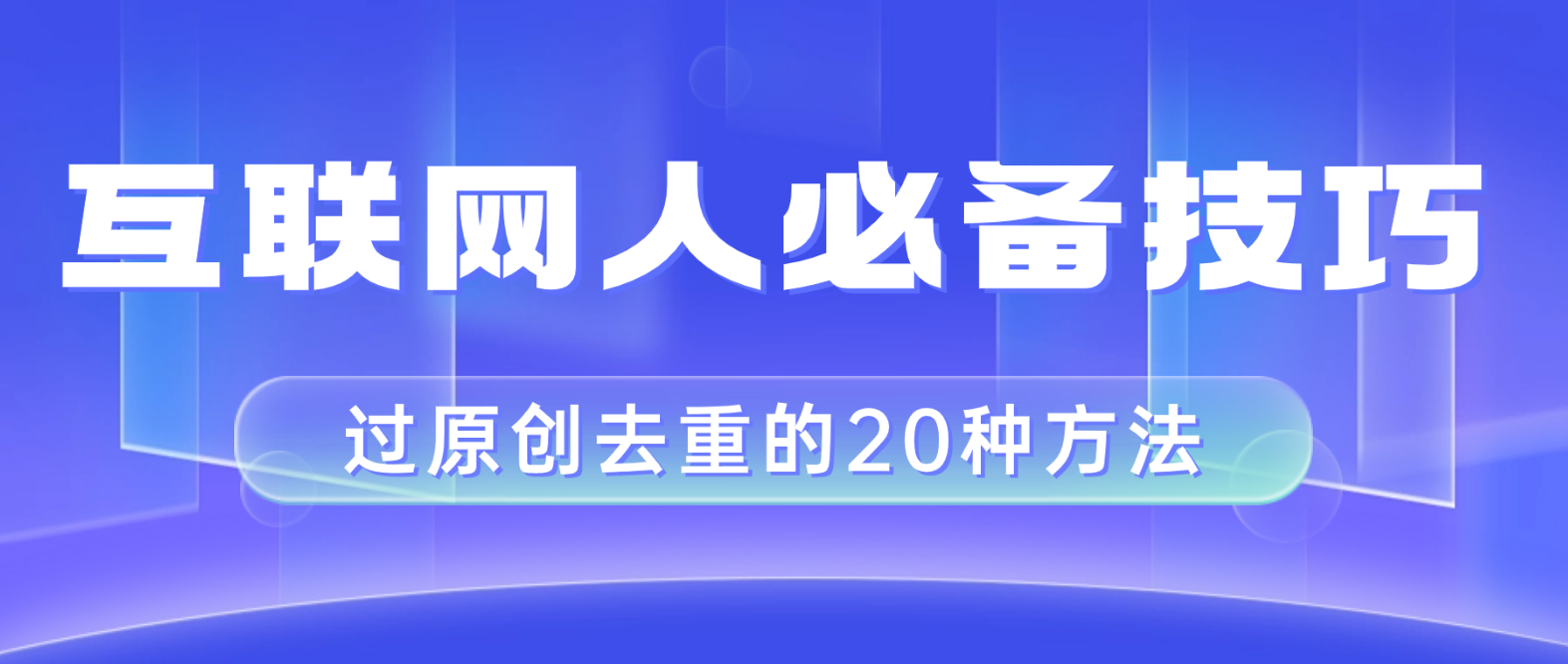 （8250期）互联网人的必备技巧，剪映视频剪辑的20种去重方法，小白也能通过二创过原创-古龙岛网创