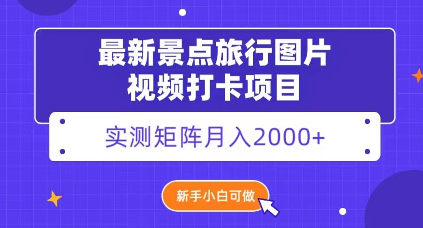 最新景点旅行图片视频打卡，实测矩阵月入2000+，新手可做【揭秘】-古龙岛网创