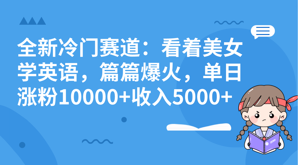 （8194期）全新冷门赛道：看着美女学英语，篇篇爆火，单日涨粉10000+收入5000+-古龙岛网创