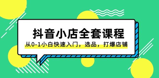 抖音小店全套课程，从0-1小白快速入门，选品，打爆店铺（131节课）-古龙岛网创