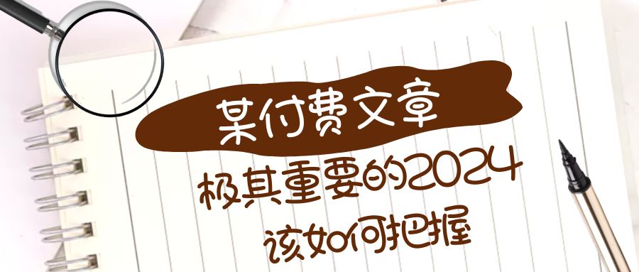 （8367期）极其重要的2024该如何把握？【某公众号付费文章】-古龙岛网创