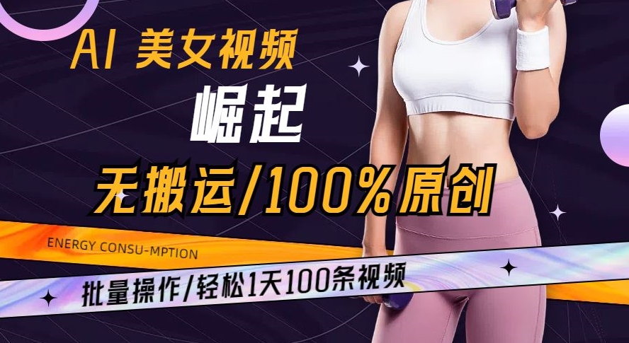 AI美女视频崛起玩法无搬运100%原创批量操作轻松1天100条【揭秘】-古龙岛网创