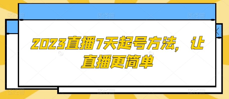 2023直播7天起号方法，让直播更简单-古龙岛网创