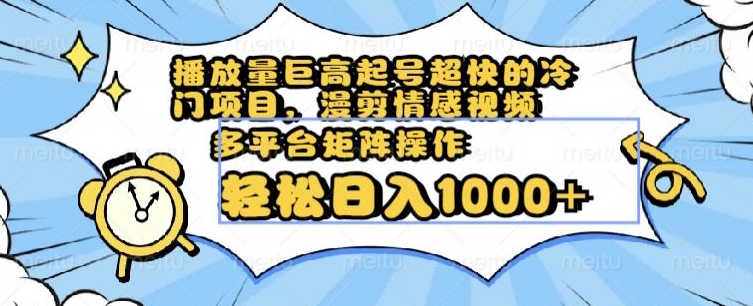 播放量巨高起号超快的冷门项目，漫剪情感视频，可多平台矩阵操作，轻松日入1000+【揭秘】-古龙岛网创