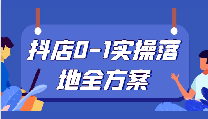 抖店0-1实操落地全方案，从0开始实操运营，解决售前、售中、售后各种疑难问题-古龙岛网创