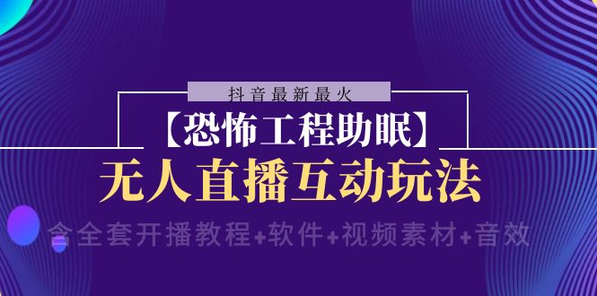 （8259期）抖音最新最火【恐怖工程助眠】无人直播互动玩法（含全套开播教程+软件+…-古龙岛网创