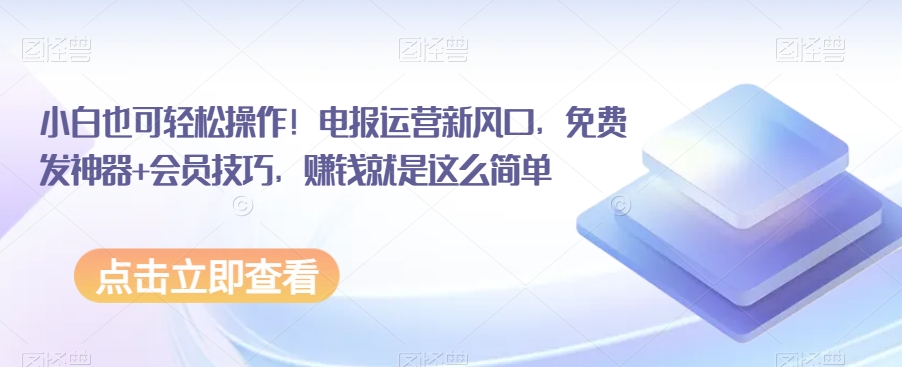 小白也可轻松操作！电报运营新风口，免费发神器+会员技巧，赚钱就是这么简单-古龙岛网创